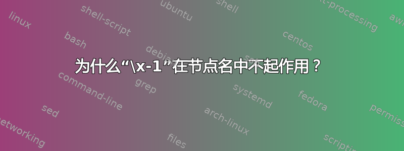 为什么“\x-1”在节点名中不起作用？