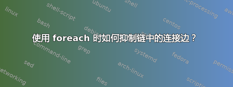 使用 foreach 时如何抑制链中的连接边？