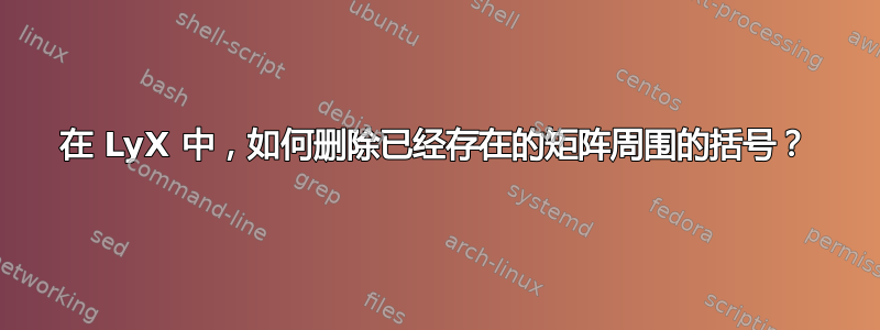 在 LyX 中，如何删除已经存在的矩阵周围的括号？