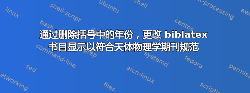 通过删除括号中的年份，更改 biblatex 书目显示以符合天体物理学期刊规范