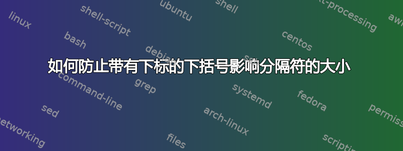 如何防止带有下标的下括号影响分隔符的大小