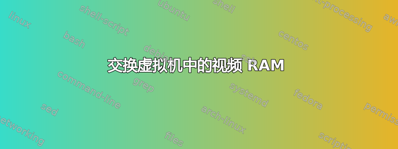 交换虚拟机中的视频 RAM