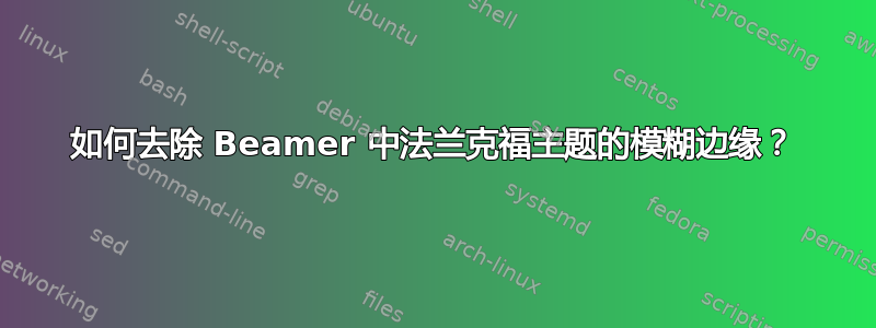 如何去除 Beamer 中法兰克福主题的模糊边缘？