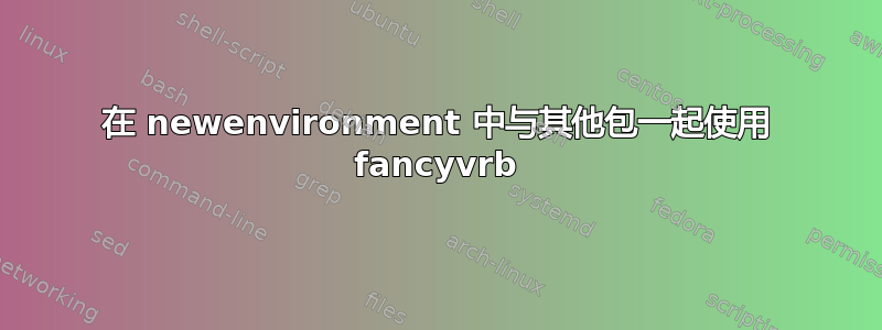 在 newenvironment 中与其他包一起使用 fancyvrb