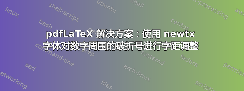 pdfLaTeX 解决方案：使用 newtx 字体对数字周围的破折号进行字距调整