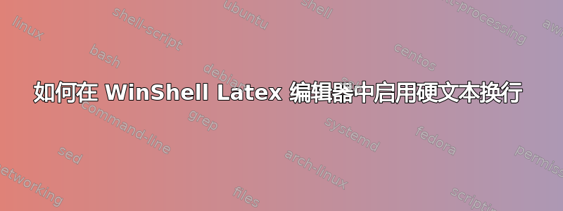 如何在 WinShell Latex 编辑器中启用硬文本换行