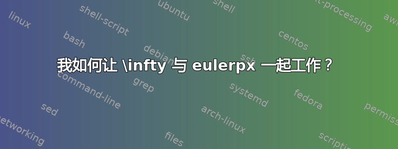 我如何让 \infty 与 eulerpx 一起工作？