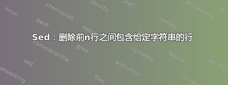 Sed：删除前n行之间包含给定字符串的行