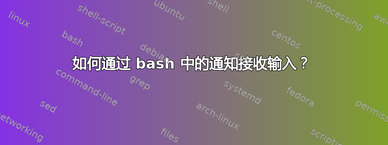 如何通过 bash 中的通知接收输入？