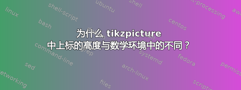 为什么 tikzpicture 中上标的高度与数学环境中的不同？