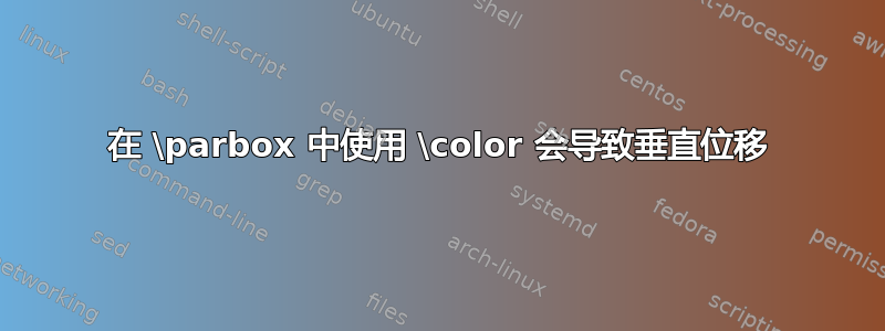 在 \parbox 中使用 \color 会导致垂直位移