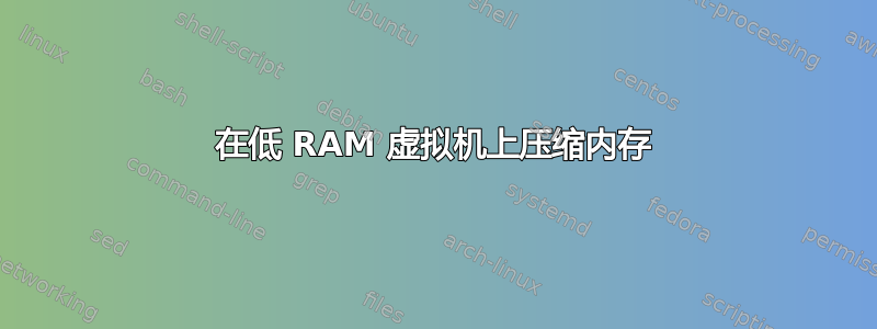 在低 RAM 虚拟机上压缩内存