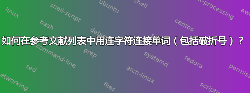 如何在参考文献列表中用连字符连接单词（包括破折号）？