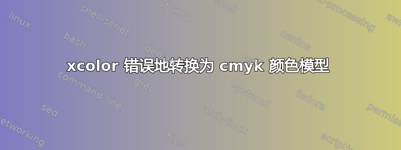 xcolor 错误地转换为 cmyk 颜色模型