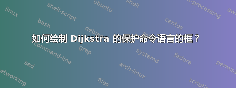 如何绘制 Dijkstra 的保护命令语言的框？