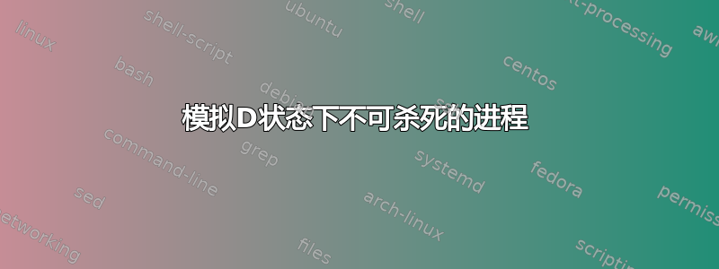 模拟D状态下不可杀死的进程