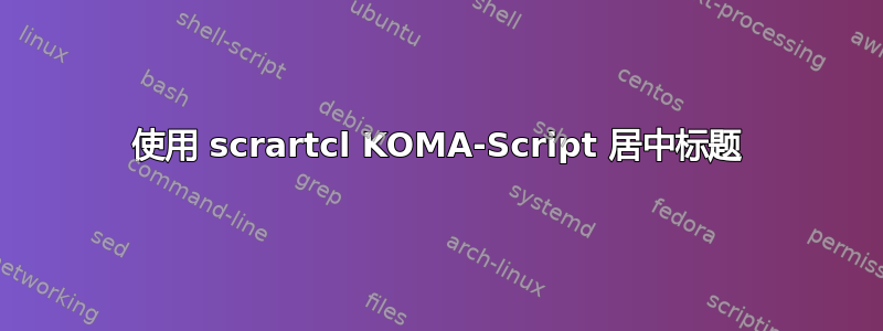 使用 scrartcl KOMA-Script 居中标题