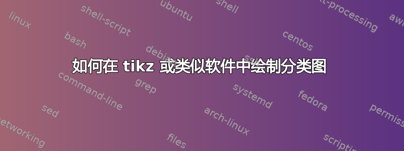 如何在 tikz 或类似软件中绘制分类图