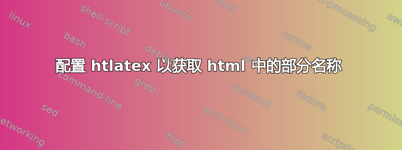 配置 htlatex 以获取 html 中的部分名称