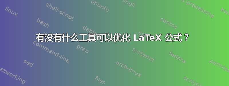 有没有什么工具可以优化 LaTeX 公式？