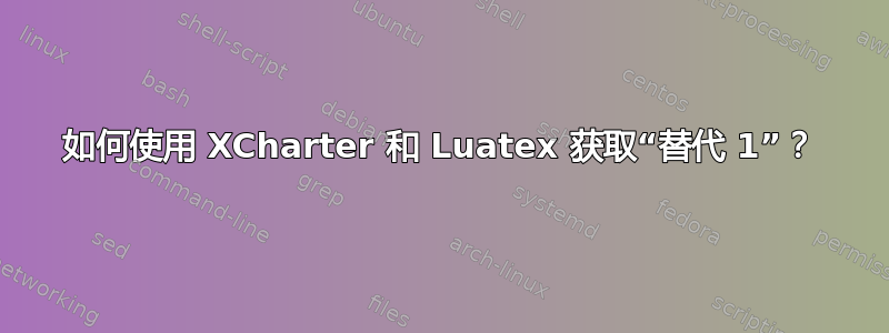 如何使用 XCharter 和 Luatex 获取“替代 1”？