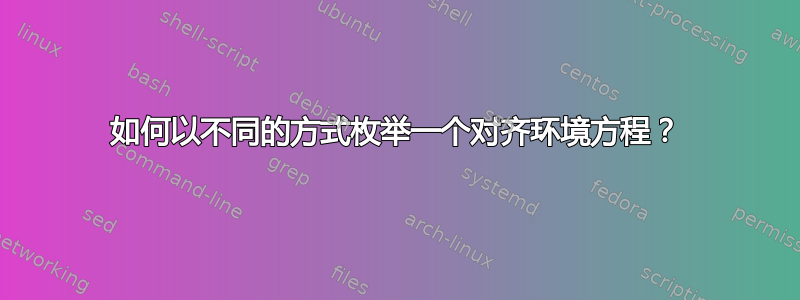 如何以不同的方式枚举一个对齐环境方程？