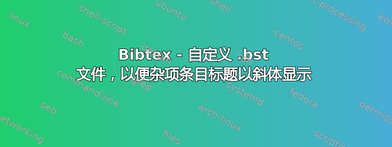 Bibtex - 自定义 .bst 文件，以便杂项条目标题以斜体显示