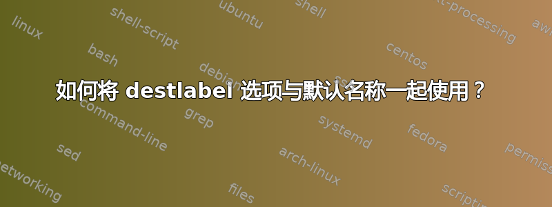 如何将 destlabel 选项与默认名称一起使用？