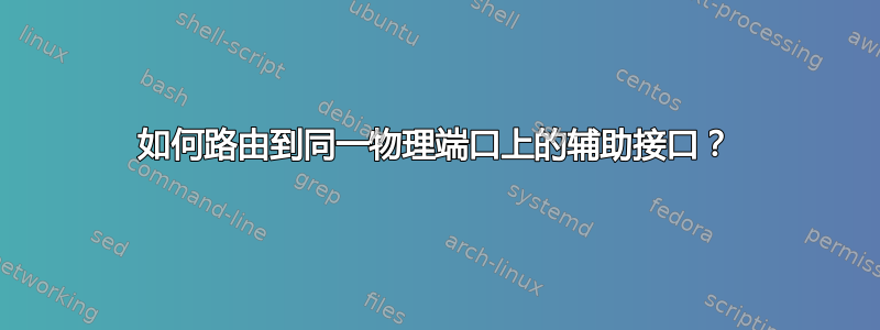 如何路由到同一物理端口上的辅助接口？