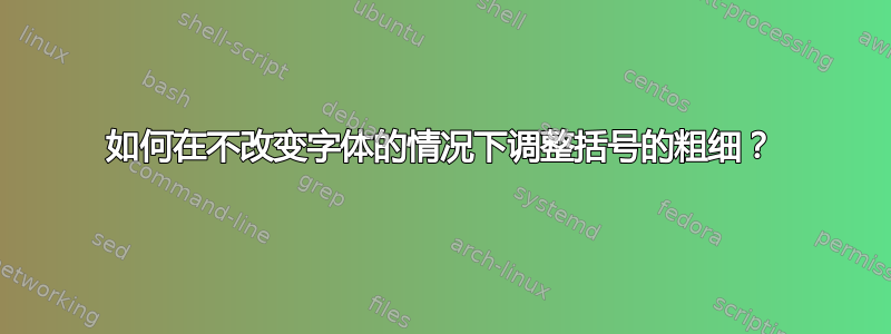 如何在不改变字体的情况下调整括号的粗细？