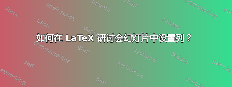 如何在 LaTeX 研讨会幻灯片中设置列？