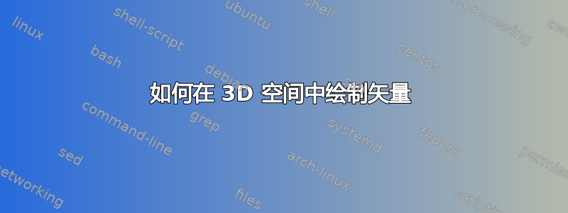 如何在 3D 空间中绘制矢量