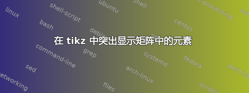 在 tikz 中突出显示矩阵中的元素