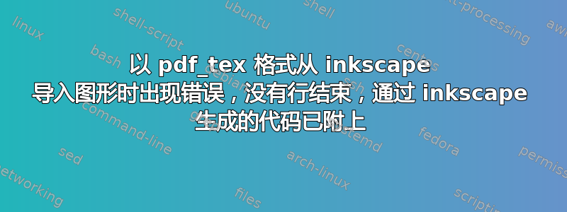 以 pdf_tex 格式从 inkscape 导入图形时出现错误，没有行结束，通过 inkscape 生成的代码已附上