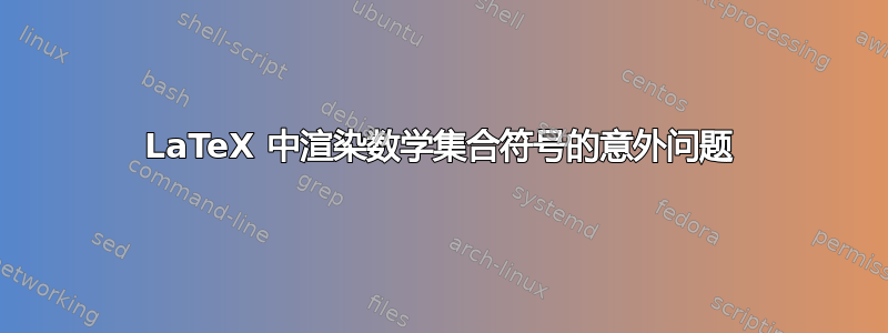 LaTeX 中渲染数学集合符号的意外问题