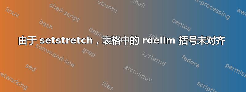 由于 setstretch，表格中的 rdelim 括号未对齐