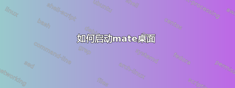 如何启动mate桌面