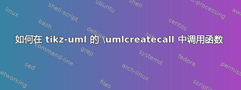 如何在 tikz-uml 的 \umlcreatecall 中调用函数