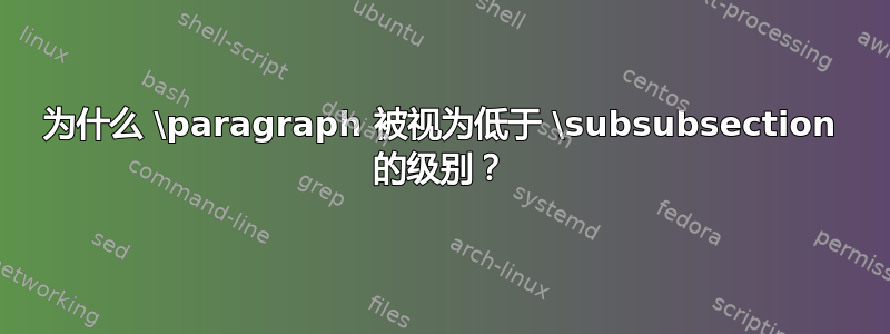 为什么 \paragraph 被视为低于 \subsubsection 的级别？