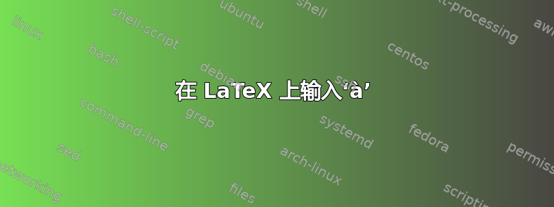 在 LaTeX 上输入‘à’