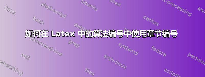 如何在 Latex 中的算法编号中使用章节编号