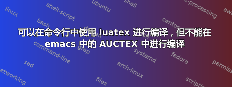 可以在命令行中使用 luatex 进行编译，但不能在 emacs 中的 AUCTEX 中进行编译