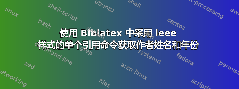 使用 Biblatex 中采用 ieee 样式的单个引用命令获取作者姓名和年份