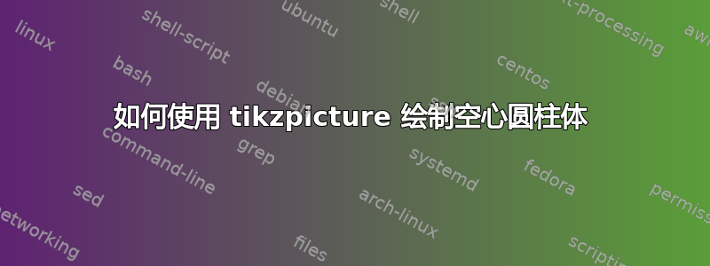 如何使用 tikzpicture 绘制空心圆柱体