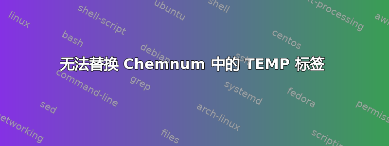 无法替换 Chemnum 中的 TEMP 标签