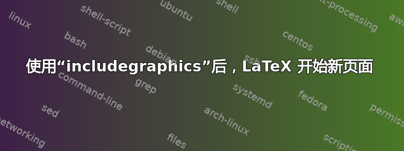 使用“includegraphics”后，LaTeX 开始新页面