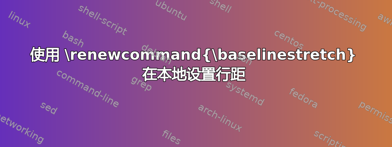 使用 \renewcommand{\baselinestretch} 在本地设置行距