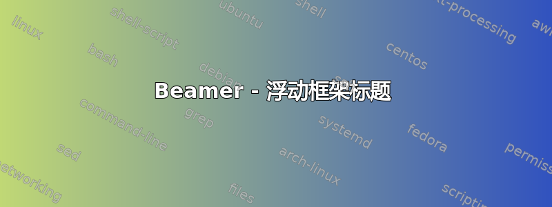 Beamer - 浮动框架标题