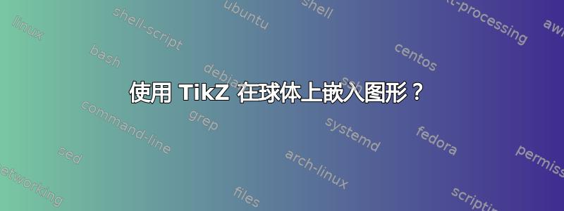 使用 TikZ 在球体上嵌入图形？