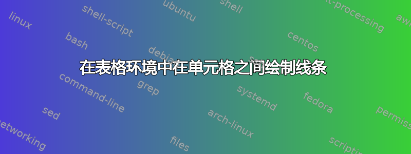 在表格环境中在单元格之间绘制线条